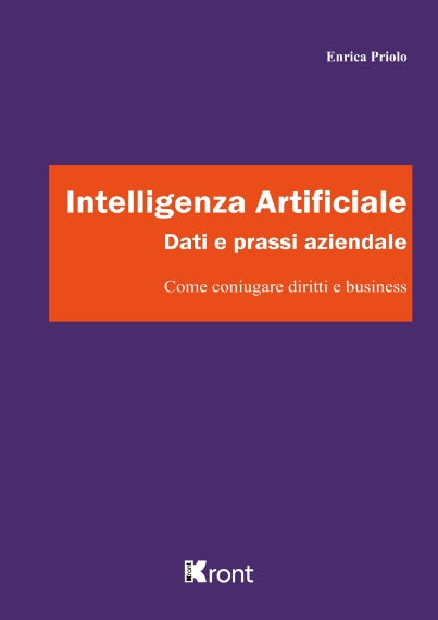 Intelligenza Artificiale, Dati e Prassi Aziendale Come coniugare diritti e business - Priolo Enrica