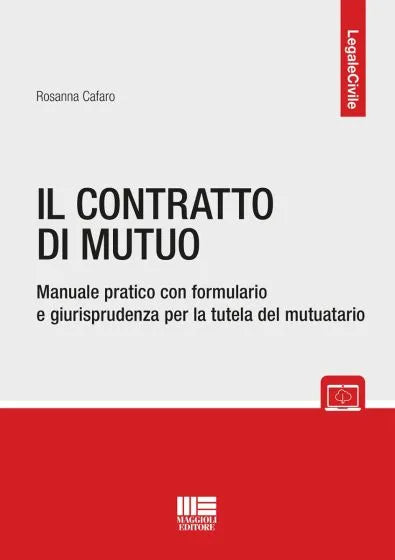 Il contratto di mutuo Manuale pratico con formulario e giurisprudenza per la tutela del mutuatario - Rosanna Cafaro