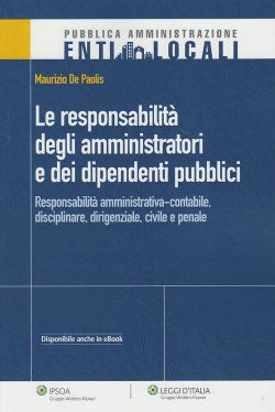 Le responsabilità degli amministratori e dei dipendenti pubblici - Responsabilità amministrativa-contabile, dirigenziale, civile e penale