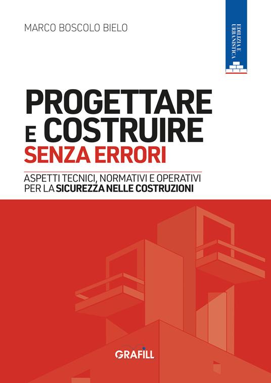 Progettare e costruire senza errori. Aspetti tecnici, normativi e operativi per la sicurezza nelle costruzioni. Con WebApp con utilità - Marco Boscolo Bielo