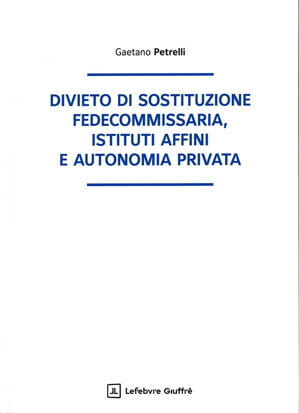 Divieto di sostituzione fedecommissaria, istituti affini e autonomia privata - Petrelli