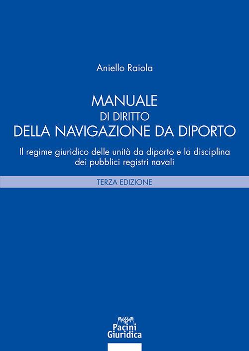 Manuale di diritto della navigazione da diporto. Il regime giuridico delle unità da diporto e la disciplina dei pubblici registri navali - Aniello Raiola