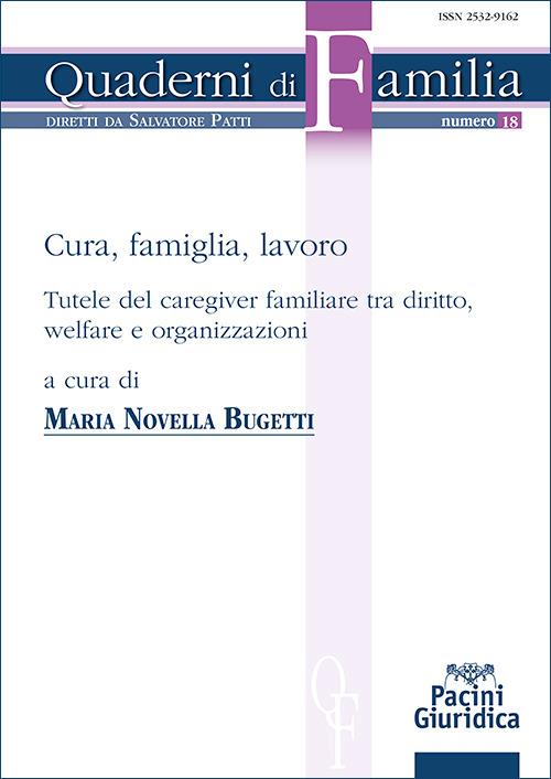 Cura, famiglia, lavoro. Tutele del caregiver familiare tra diritto, welfare e organizzazioni - Maria Novella Bugetti