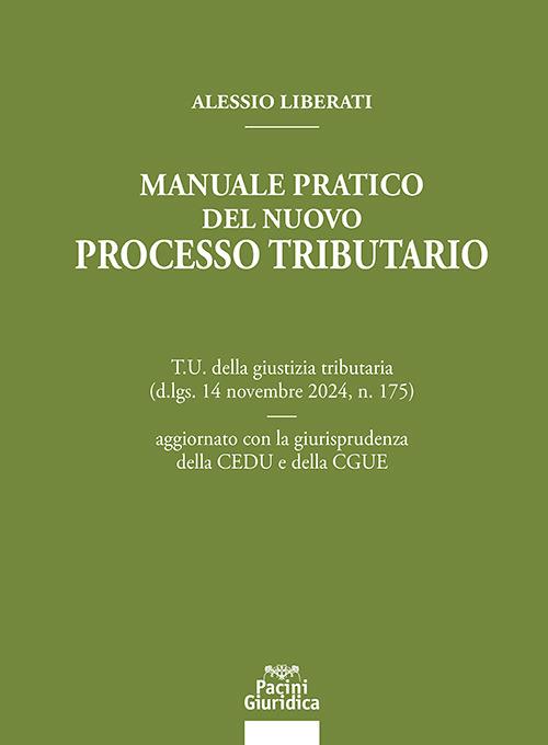 Manuale pratico del nuovo processo tributario. T.U. della giustizia tributaria (d.lgs. 14 novembre 2024, n. 175) aggiornato con la giurisprudenza della CEDU e della CGUE di Alessio Liberati