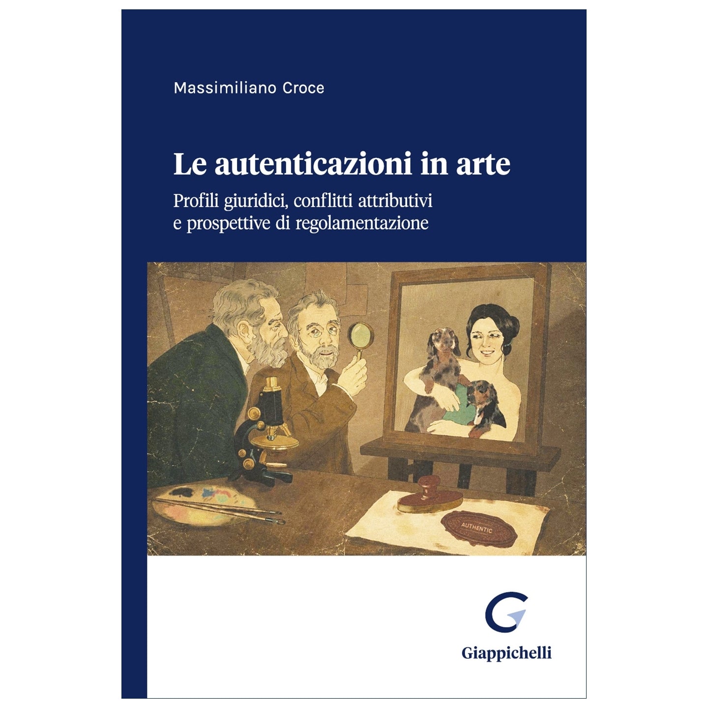 Le autenticazioni in arte Profili giuridici, conflitti attributivi e prospettive di regolamentazione - Croce Massimiliano