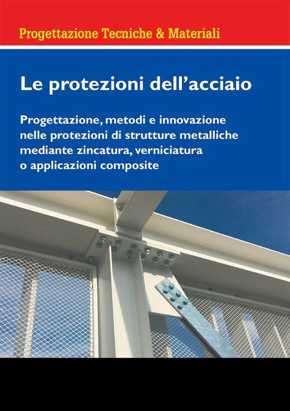 Le protezioni dell'acciaio. Progettazione, metodi e innovazione nelle protezioni di strutture metalliche mediante zincatura, verniciatura o applicazioni composite - Sesana, Marrone, Imperadori