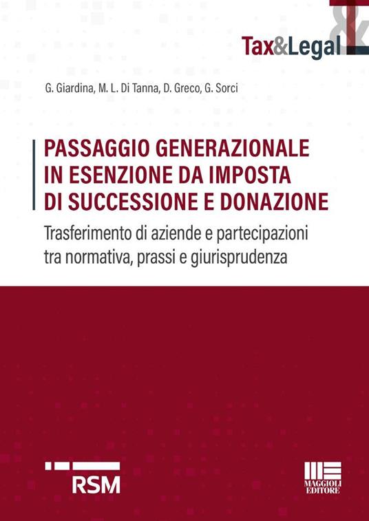 Passaggio generazionale in esecuzione da imposta di successione e donazione. Trasferimento di aziende e partecipazioni tra normativa, prassi e giurisprudenza - G. Giardina, Maria Lucia Di Tanna, D. Greco