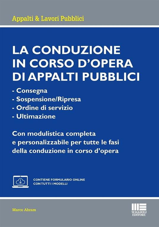 La conduzione in corso d'opera di appalti pubblici. - Consegna- Sospensione/Ripresa- Ordine di servizio- UltimazioneCon modulistica completa e personalizzabile per tutte le fasi della conduzione in corso d'opera. Con espansione online - Marco Abram