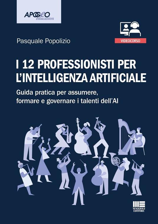 I 12 professionisti per intelligenza artificiale. Guida pratica per assumere, formare e governare i talenti dell'AI. Con QR Code ascolta l'autore che presenta il suo libro - Pasquale Popolizio