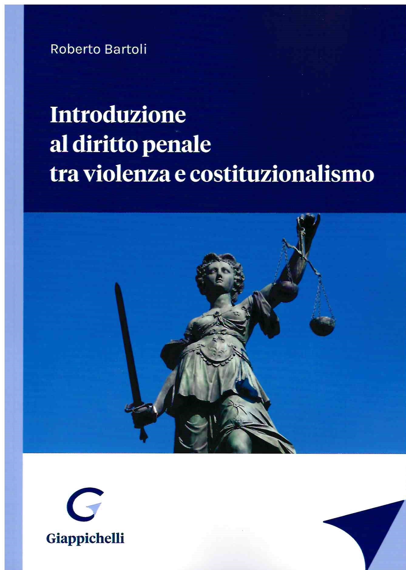 Introduzione al diritto penale tra violenza e costituzionalismo - Bartoli
