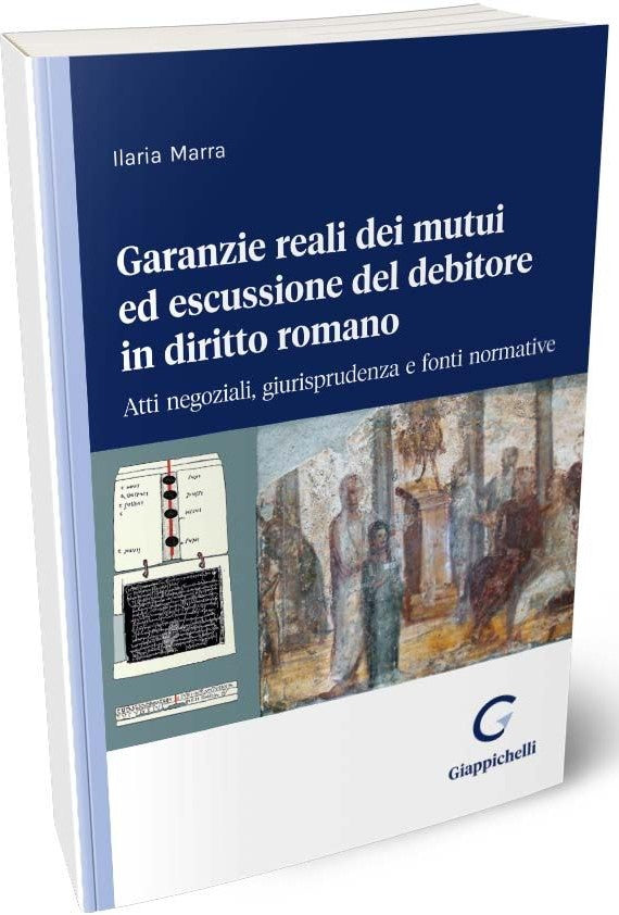 Garanzie reali dei mutui ed escussione del debitore in diritto romano Atti negoziali, giurisprudenza e fonti normative - Marra