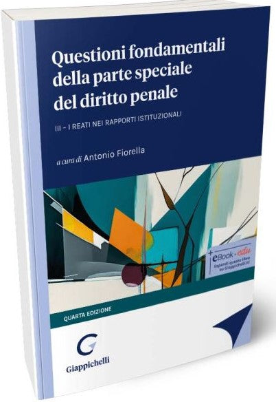 Questioni fondamentali della parte speciale del diritto penale Vol 3: I reati nei rapporti istituzionali (4°ed.) - Fiorella