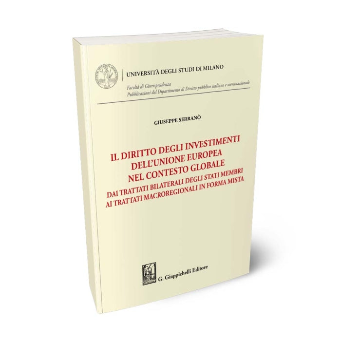 Il diritto degli investimenti dell’Unione europea nel contesto globale Dai trattati bilaterali degli Stati membri ai trattati macroregionali in forma mista - Serrano' Giuseppe