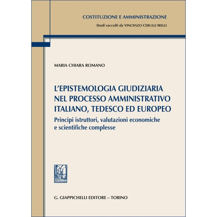 L’epistemologia giudiziaria nel processo amministrativo italiano, tedesco ed europeo Principi istruttori, valutazioni economiche e scientifiche complesse - Romano Maria Chiara