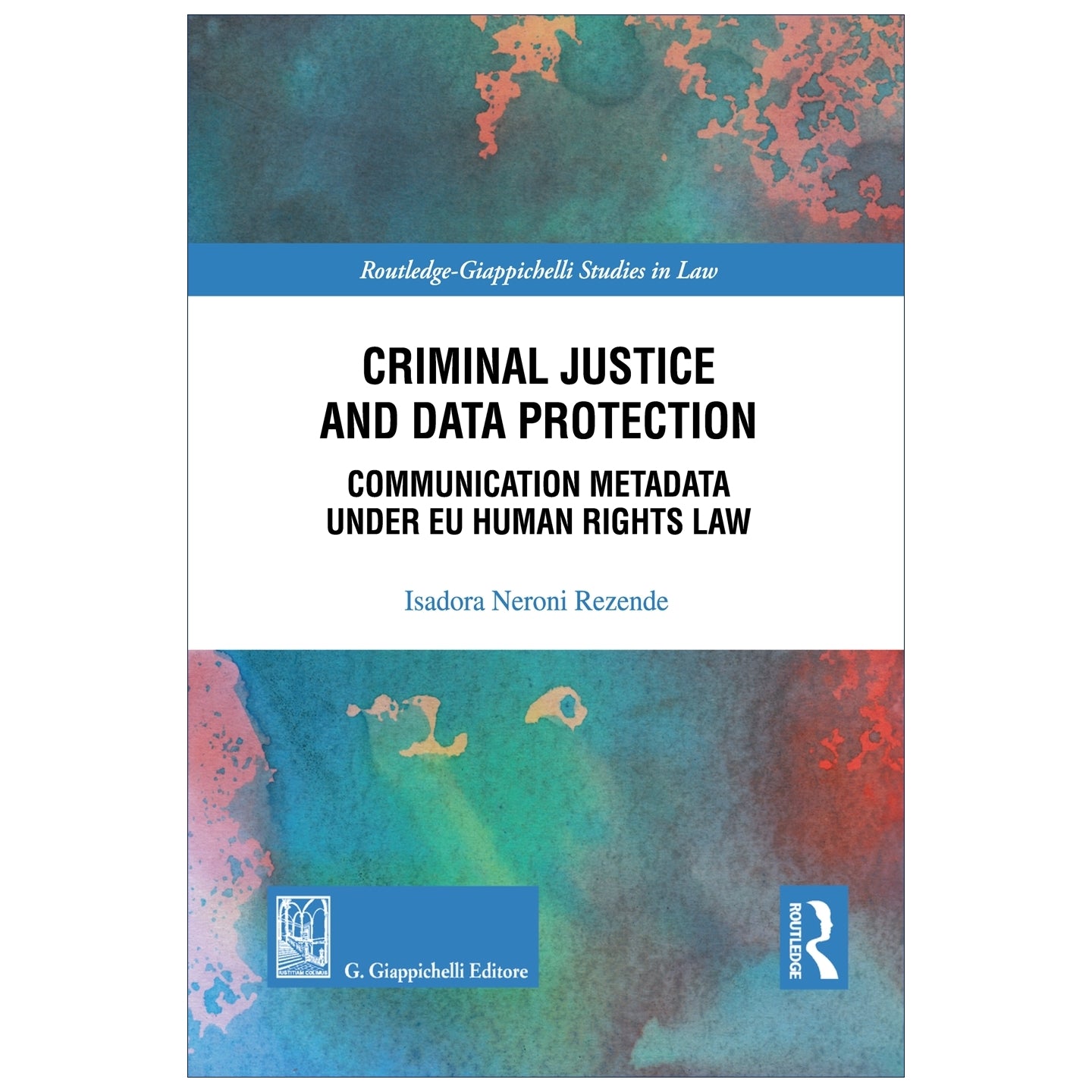 Criminal Justice and Data Protection Communication Metadata under EU Human Rights Law Autori Neroni Rezende Isadora