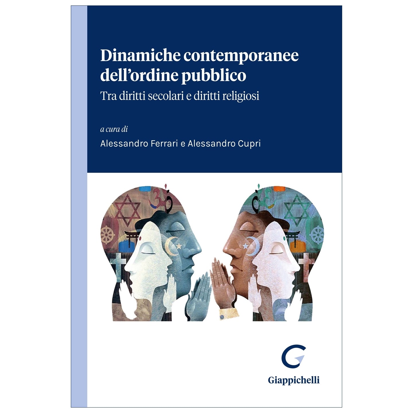 Dinamiche contemporanee dell’ordine pubblico Tra diritti secolari e diritti religiosi Curatori Cupri Alessandro, Ferrari Alessandro