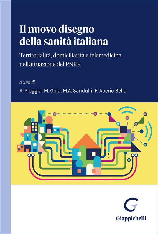 Il nuovo disegno della sanità italiana. Territorialità, domiciliarità e telemedicina nell'attuazione del PNRR - Alessandra Pioggia, Marcella Gola, Maria Alessandra Sandulli