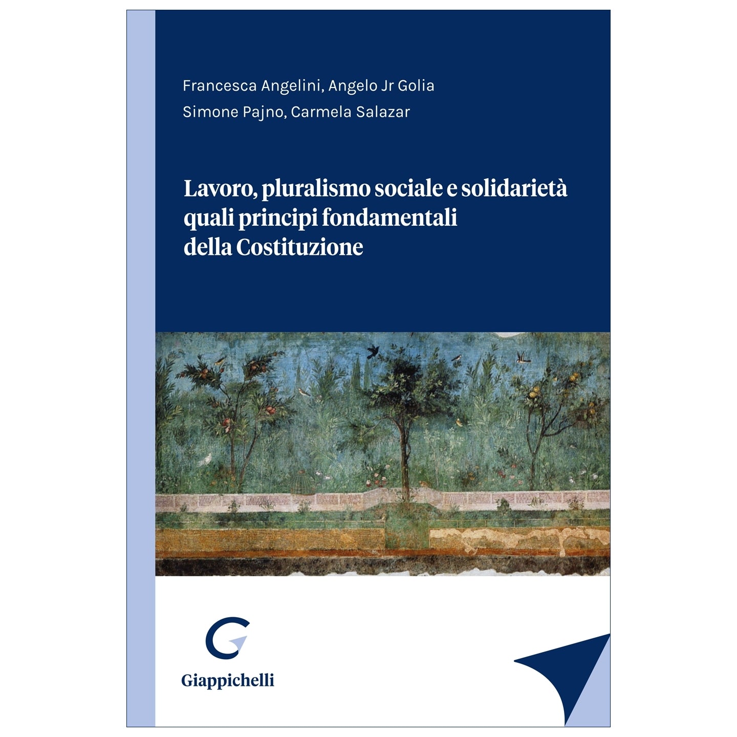 Lavoro, pluralismo sociale e solidarietà quali principi fondamentali della Costituzione - Angelini Francesca, Golia Angelo Jr, Pajno Simone, Salazar Carmela