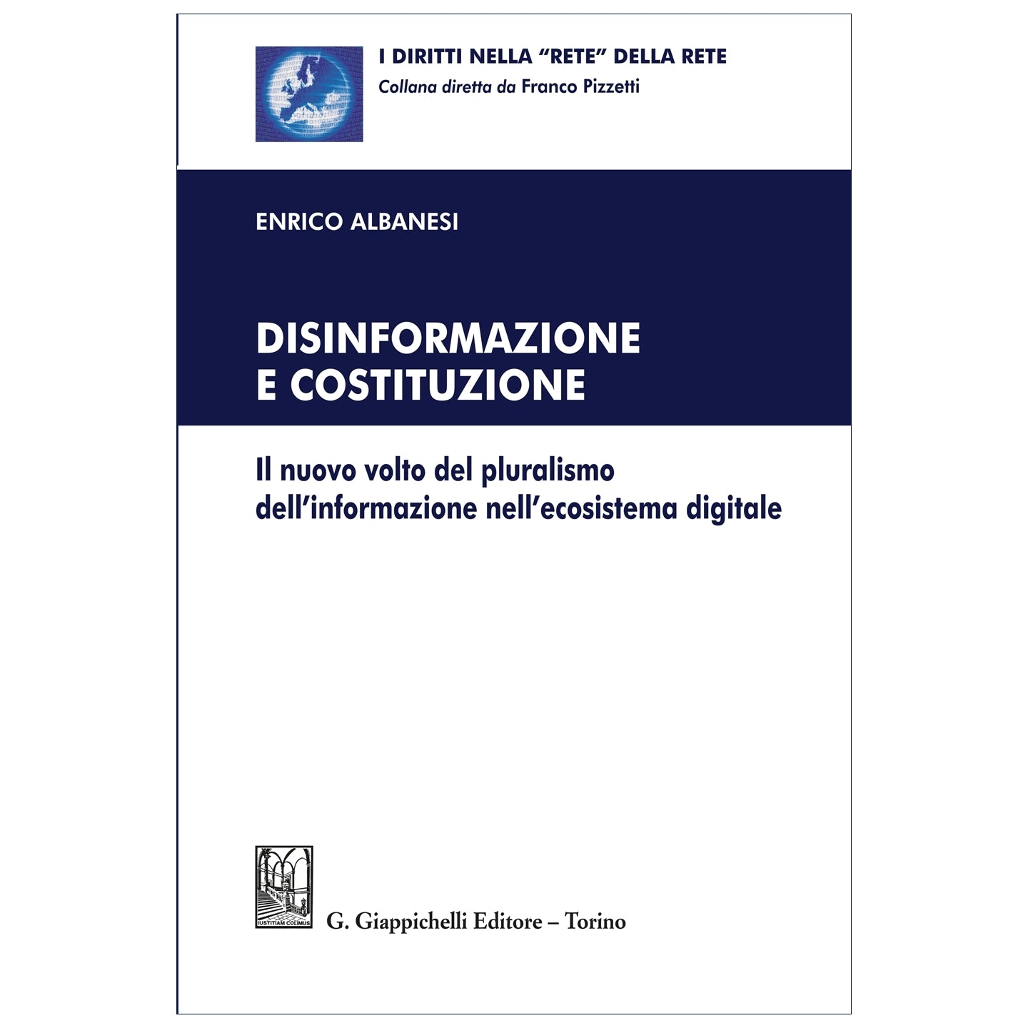 Disinformazione e Costituzione Il nuovo volto del pluralismo dell'informazione nell'ecosistema digitale Autori Albanesi Enrico