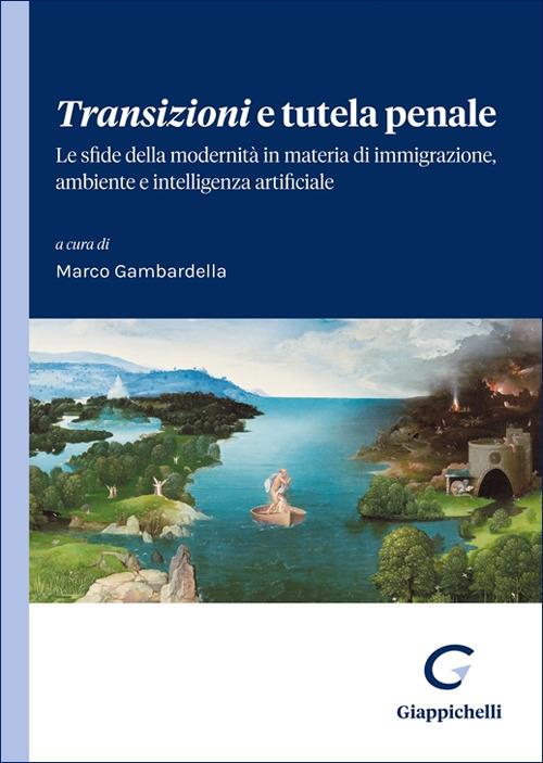 Transizioni e tutela penale. Le sfide della modernità in materia di immigrazione, ambiente e intelligenza artificiale Marco Gambardella