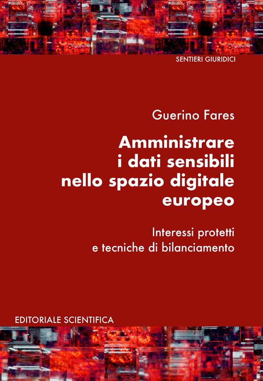 Amministrare i dati sensibili nello spazio digitale europeo. Interessi protetti e tecniche di bilanciamento - Guerino Fares
