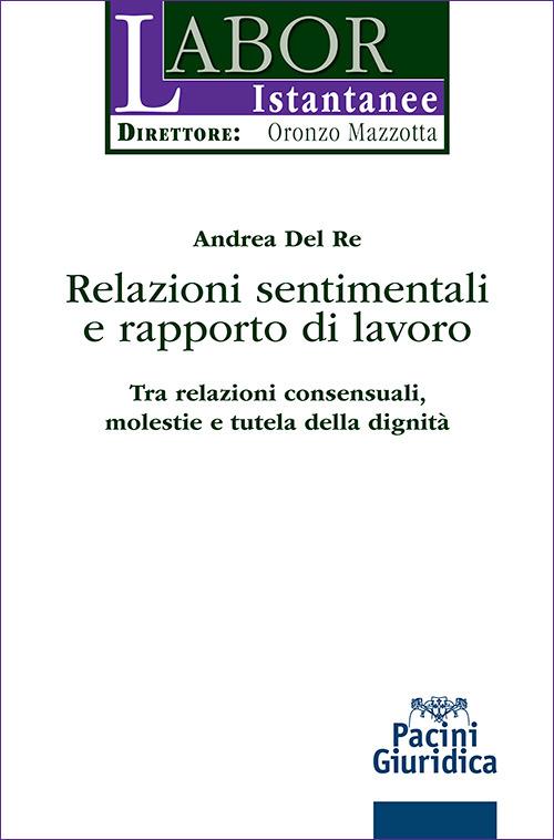 Relazioni sentimentali e rapporto di lavoro. Tra relazioni consensuali, molestie e tutela della dignità di Andrea Del Re