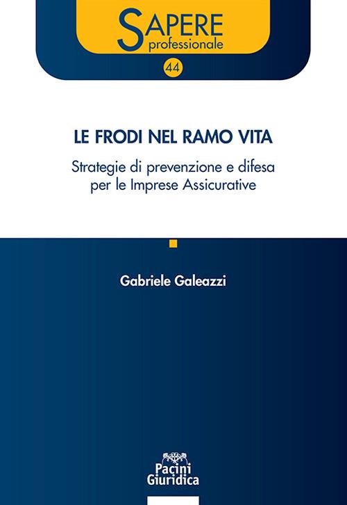 Le frodi nel ramo vita. Strategie di prevenzione e difesa per le Imprese Assicurative - Gabriele Galeazzi