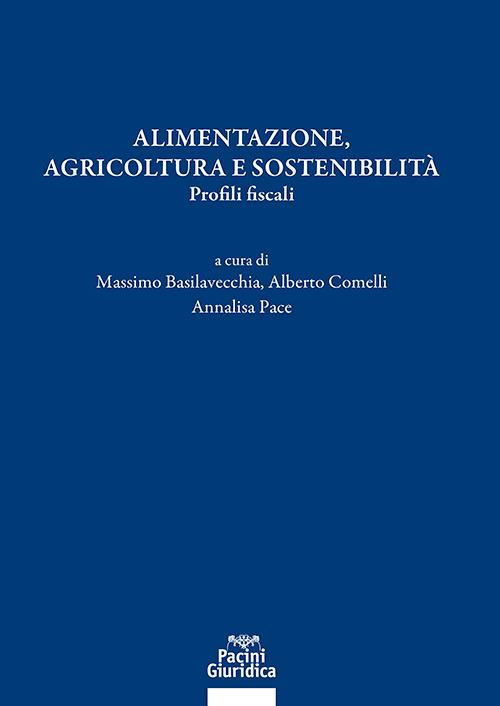 Alimentazione, agricoltura e sostenibilità. Profili fiscali - Massimo Basilavecchia, Alberto Comelli, Annalisa Pace