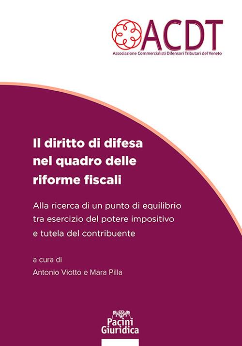 Il diritto di difesa nel quadro delle riforme fiscali. Alla ricerca di un punto di equilibrio tra esercizio del potere impositivo e tutela del contribuente - Antonio Viotto, Mara Pilla