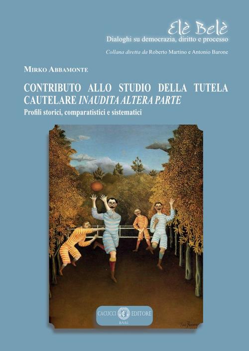 Contributo allo studio della tutela cautelare inaudita altera parte. Profili storici, comparatistici e sistematici - Abbamonte