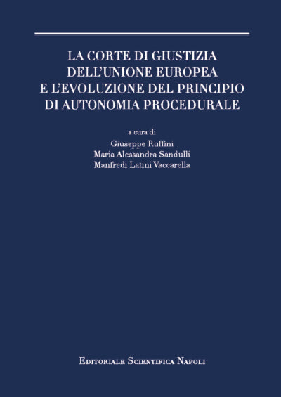 La Corte di giustizia dell’Unione europea e l’evoluzione del principio di autonomia procedurale - Giuseppe Ruffini, Maria Alessandra Sandulli, Manfredi Latini Vaccarella