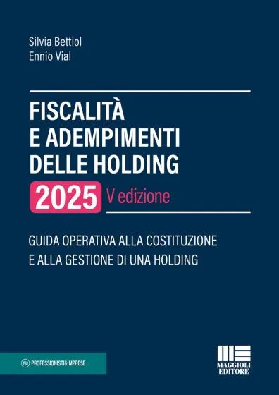 Fiscalità e adempimenti delle Holding 2025 Guida operativa alla costituzione e alla gestione di una Holding  - Silvia Bettiol, Ennio Vial