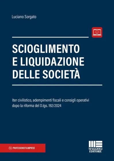 Scioglimento e liquidazione delle società Iter civilistico, adempimenti fiscali e consigli operativi dopo la riforma del D.lgs. 192/2024 - Luciano Sorgato