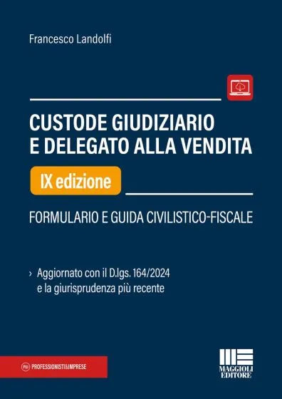 Custode Giudiziario e Delegato alla Vendita Formulario e guida civilistico-fiscale. Aggiornato con il D.lgs. 164/2024 e la giurisprudenza più recente - Francesco Landolf