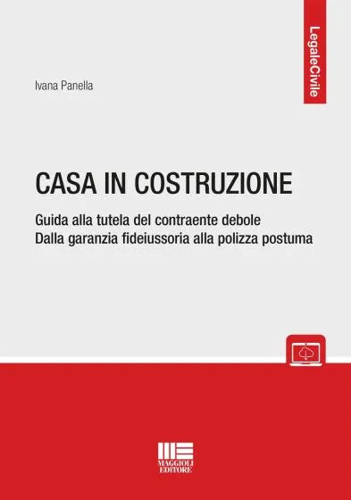 Casa in costruzione Guida alla tutela del contraente debole Dalla garanzia fideiussoria alla polizza postuma di Ivana Panella