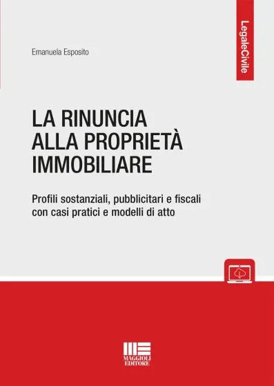 La rinuncia alla proprietà immobiliare Profili sostanziali, pubblicitari e fiscali con casi pratici e modelli di atto - Emanuela Esposito