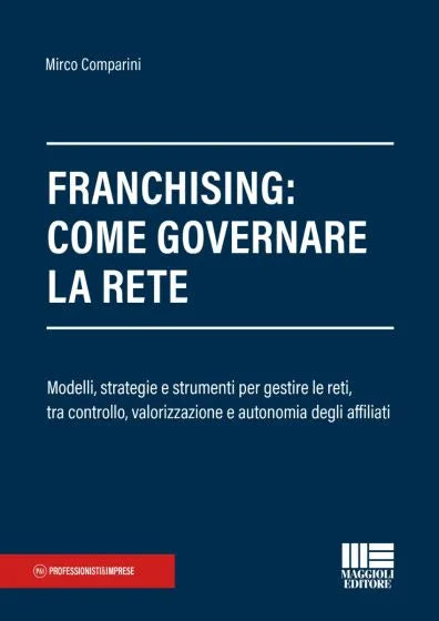 Franchising: come governare la rete Modelli, strategie e strumenti per gestire le reti, tra controllo, valorizzazione e autonomia degli affiliati - Mirco Comparini