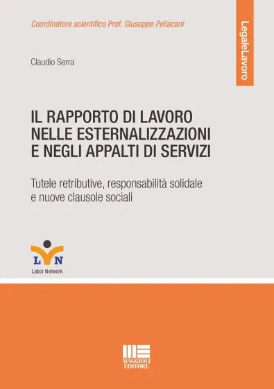 Il rapporto di lavoro nelle esternalizzazioni e negli appalti di servizi Tutele retributive, responsabilità solidale e nuove clausole sociali - Claudio Serra