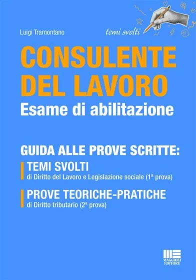 Consulente del lavoro Esame di abilitazione - Guida alle prove scritte TEMI SVOLTI di Diritto del Lavoro e Legislazione sociale (1ª prova)  PROVE TEORICHE-PRATICHE di Diritto tributario (2ª prova)  di Luigi Tramontano