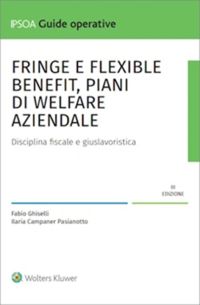 Fringe e flexiblebenefit, piani di welfare aziendale. Disciplina fiscale e giuslavoristica - Fabio Ghiselli, Ilaria Campaner Pasianotto