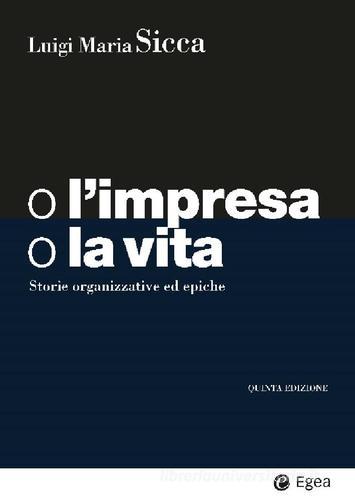 O L'IMPRESA O LA VITA. STORIE ORGANIZZATIVE ED EPICHE (5°ed.) - Sicca