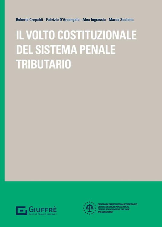 Il volto costituzionale del sistema penale tributario - Scoletta, D'Arcangelo, Ingrassia