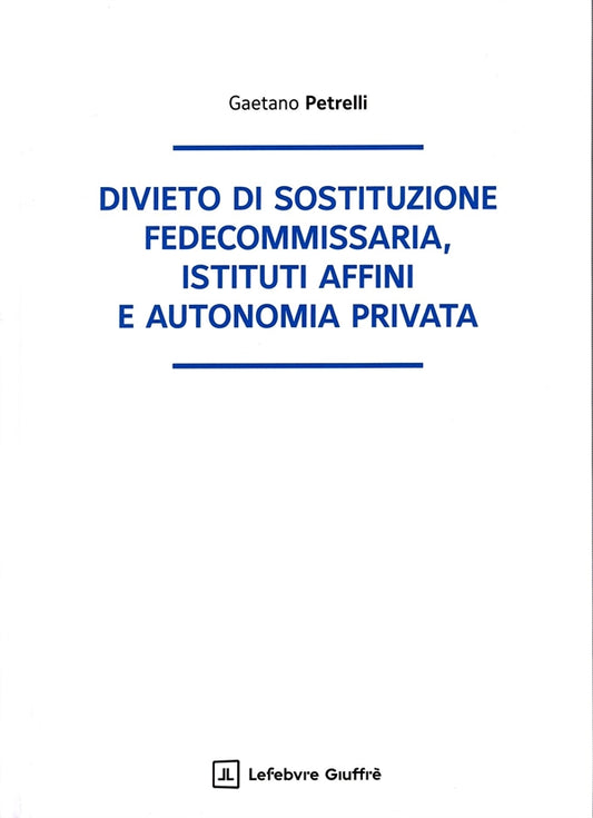 Divieto di sostituzione fedecommissaria, istituti affini e autonomia privata - Petrelli