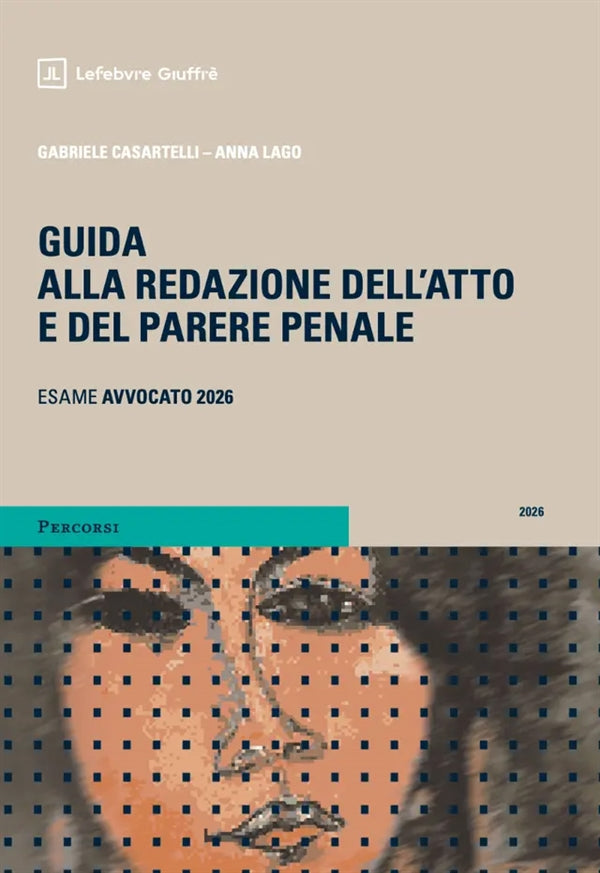 Guida alla Redazione dell'Atto e del Parere Penale (esame avvocato 2026-2027) - Casartelli Gabriele, Lago Anna