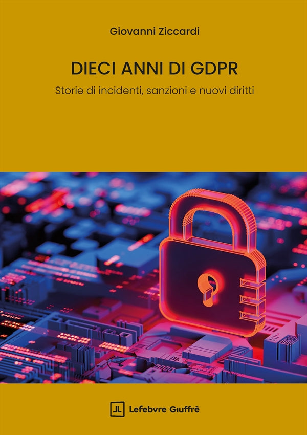 Dieci Anni di GDPR. Storie di Incidenti, Sanzioni e Nuovi Diritti - Ziccardi Giovanni