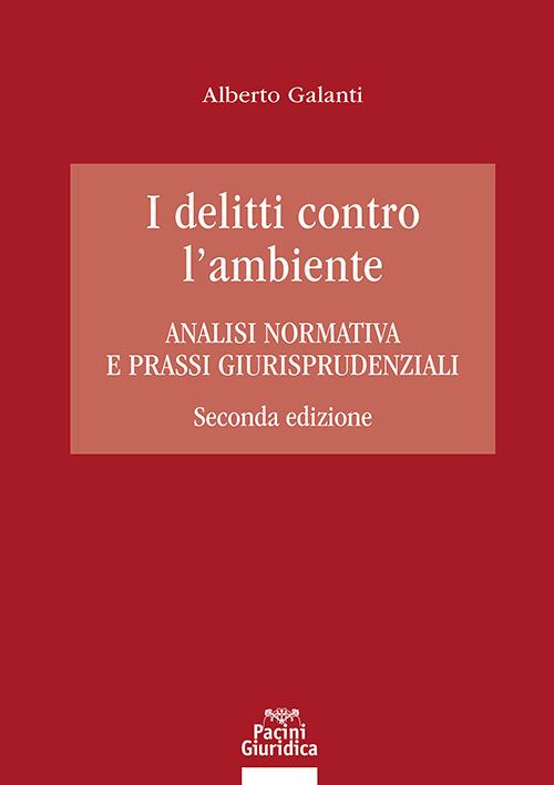 I delitti contro l'ambiente. Analisi normativa e prassi giurisprudenziali - Galanti