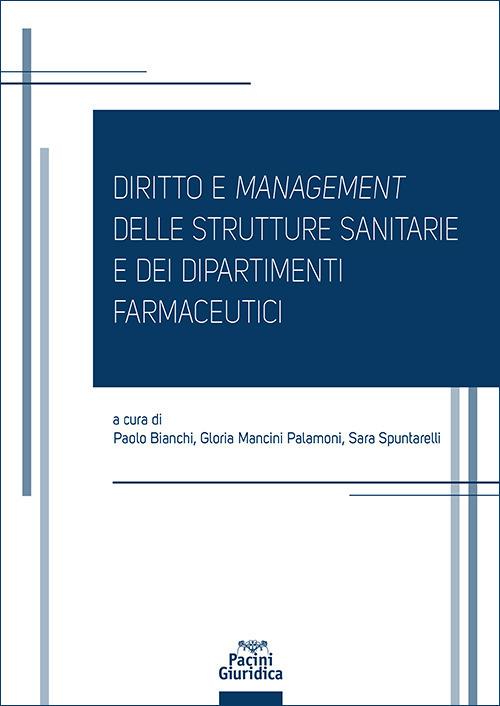 Diritto e management delle strutture sanitarie e dei dipartimenti farmaceutici - Paolo Bianchi, Gloria Mancini Palamoni, Sara Spuntarelli