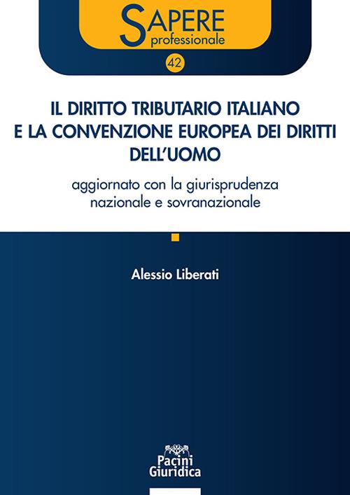 Il diritto tributario italiano e la Convenzione Europea dei Diritti dell’Uomo. Aggiornato con la giurisprudenza nazionale e sovranazionale -  Alessio Liberati