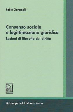 Consenso sociale e legittimazione giuridica. Lezioni di Filosofia del diritto - Ciaramelli