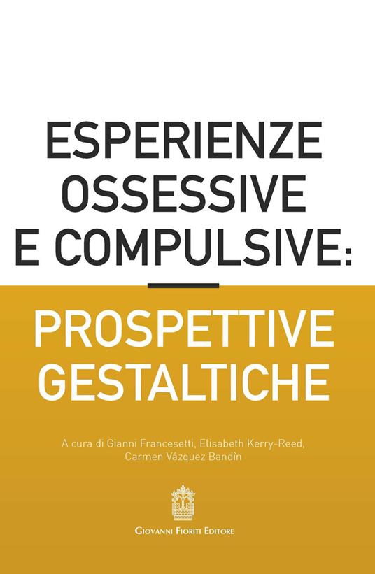Esperienze ossessive e compulsive: prospettive gestaltiche - Gianni Francesetti, Elisabeth Kerry-Reed, Carmen Vázquez Bandìn